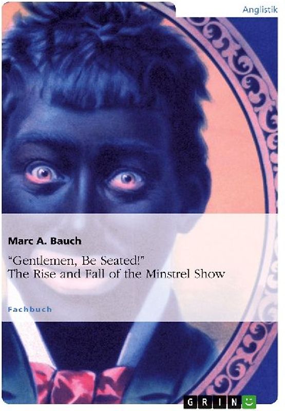 "Gentlemen, Be Seated!" The Rise and Fall of the Minstrel Show