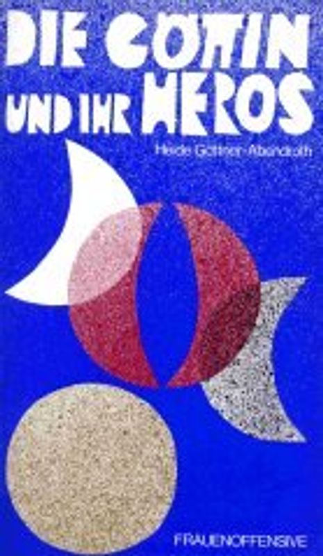 Die Göttin und ihr Heros. Die matriarchalen Religionen in Mythos, Märchen und Dichtung