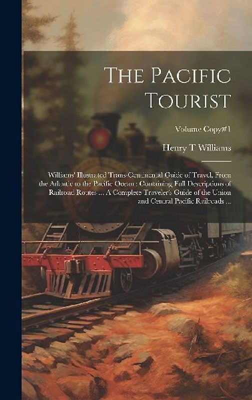 The Pacific Tourist: Williams' Illustrated Trans-continental Guide of Travel, From the Atlantic to the Pacific Ocean: Containing Full Descr