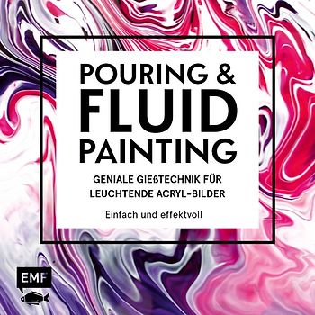 Pouring und Fluid Painting – Geniale Gießtechnik für leuchtende Acryl-Bilder