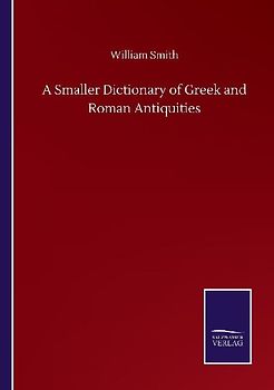 A Smaller Dictionary of Greek and Roman Antiquities