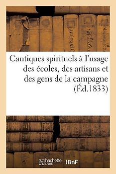 Cantiques Spirituels À l'Usage Des Écoles, Des Artisans Et Des Gens de la Campagne