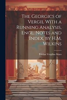 The Georgics of Vergil With a Running Analysis, Engl. Notes and Index, by H.M. Wilkins