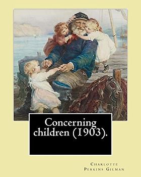 Concerning children (1903). By: Charlotte Perkins Gilman: Charlotte Perkins Gilman ( also Charlotte Perkins Stetson (July 3, 1860 – August 17, 1935), ... nonfiction, and a lecturer for social reform.