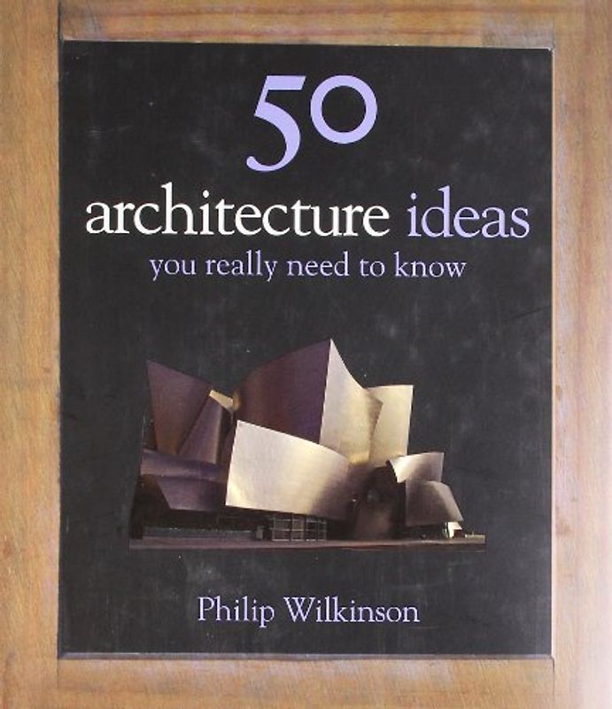 50 architecture ideas you really need to know (50 Ideas You Really Need to Know Series) - Philip Wilkinson