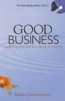 Good Business. Leadership, Flow and the Making of Meaning - Mihaly Csikszentmihalyi