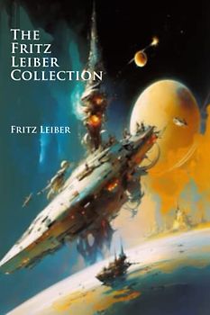 The Fritz Leiber Collection: Master of Heroic Fantasy, Futurism, and Speculative Fiction (Illustrated)