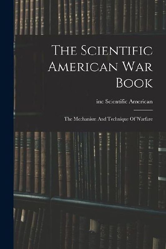 The Scientific American War Book: The Mechanism And Technique Of Warfare