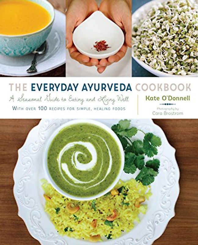 The Everyday Ayurveda Cookbook: A Seasonal Guide to Eating and Living Well