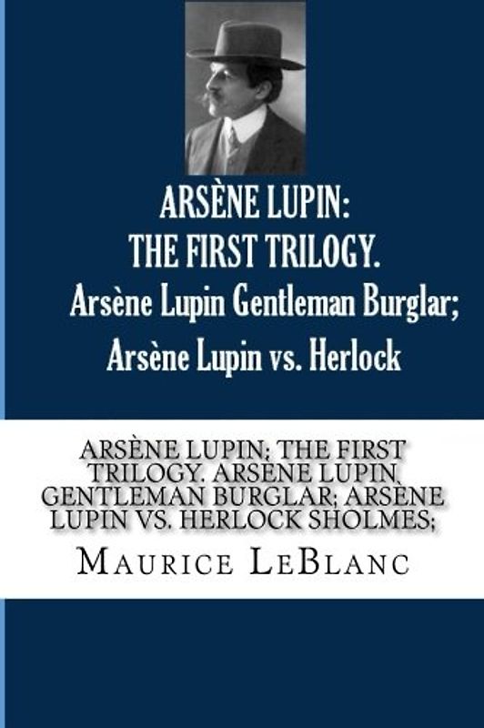 ARSENE LUPIN: THE FIRST TRILOGY. Arsene Lupin Gentleman Burglar; Arsene Lupin vs. Herlock Sholmes;