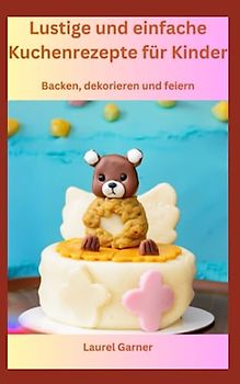 Lustige und einfache Kuchenrezepte für Kinder: Backen, dekorieren und feiern