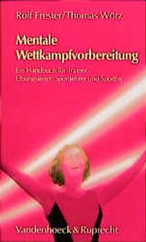 Mentale Wettkampfvorbereitung. Ein Handbuch für Trainer, Übungsleiter, Sportlehrer und Sportler