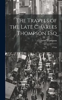 The Travels of the Late Charles Thompson Esq: 3 Vols