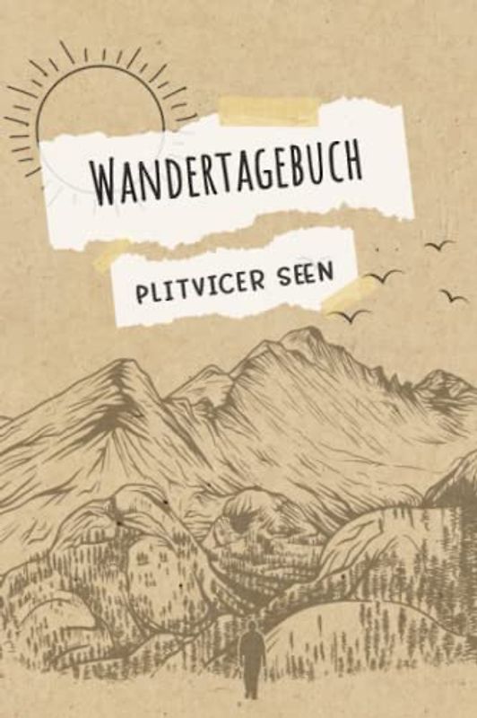 Wandertagebuch Plitvicer Seen: Wandertagebuch zum ausfüllen von Wanderungen, Klettertouren und Hüttentouren. Ein Wanderbuch, Tourenbuch, Gipfelbuch ... Datum, Zeit, Wetter, Bewertung, Etappen, Noti