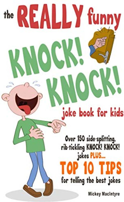 The REALLY Funny KNOCK! KNOCK! Joke Book For Kids: Over 150 Side-splitting, Rib-tickling KNOCK! KNOCK! Jokes. Plus Top 10 Tips For Telling The Best Jokes
