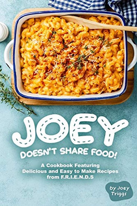 Joey Doesn’t Share food!: A Cookbook Featuring Delicious and Easy to Make Recipes from F.R.I.E.N.D.S