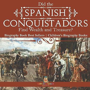 Did the Spanish Conquistadors Find Wealth and Treasure? Biography Book Best Sellers | Children's Biography Books