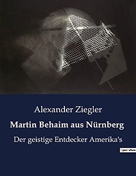 Martin Behaim aus Nürnberg: Der geistige Entdecker Amerika's