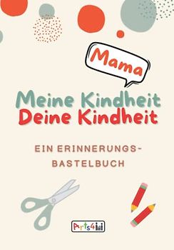 Meine Kindheit Deine Kindheit, Mama: Ein Erinnerungs-Bastelbuch zum Ausfüllen, Malen, Ausschneiden, Kleben und Verschenken