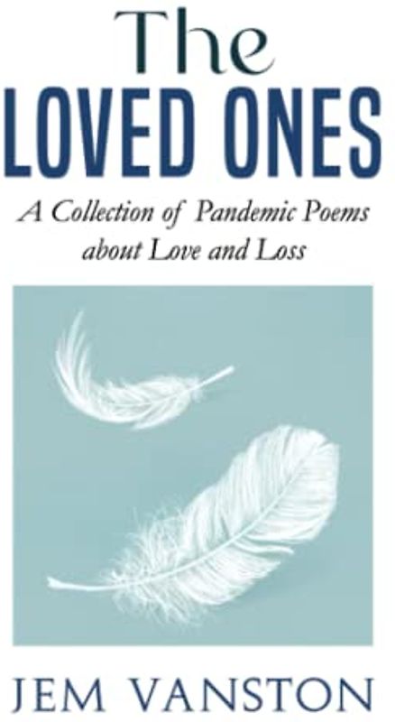 The Loved Ones: A Collection of Pandemic Poems about Love and Loss