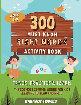 300 Must Know Sight Words Activity Workbook: Trace, Practice & Learn | The 300 Most Common Words For Kids Learning To Read and Write | Ages 5-8