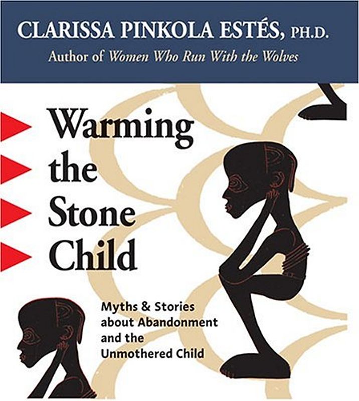 Warming the Stone Child: Myths and Stories About Abandonment and the Unmothered Child - Estes, Clarissa Pinkola