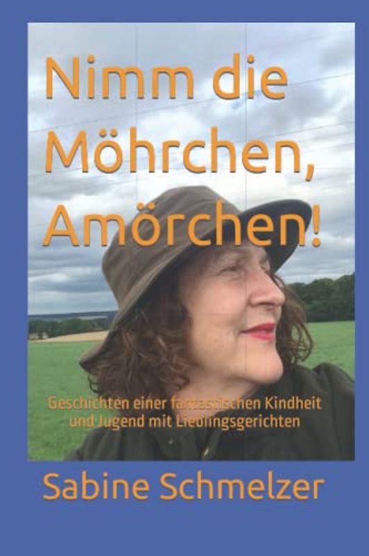 Nimm die Möhrchen, Amörchen!: Geschichten einer fantastischen Kindheit und Jugend mit Lieblingsgerichten