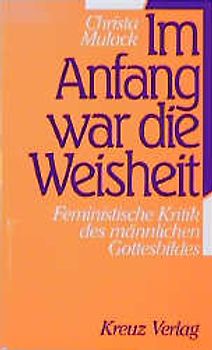 Im Anfang war die Weisheit. Feministische Kritik des männlichen Gottesbildes
