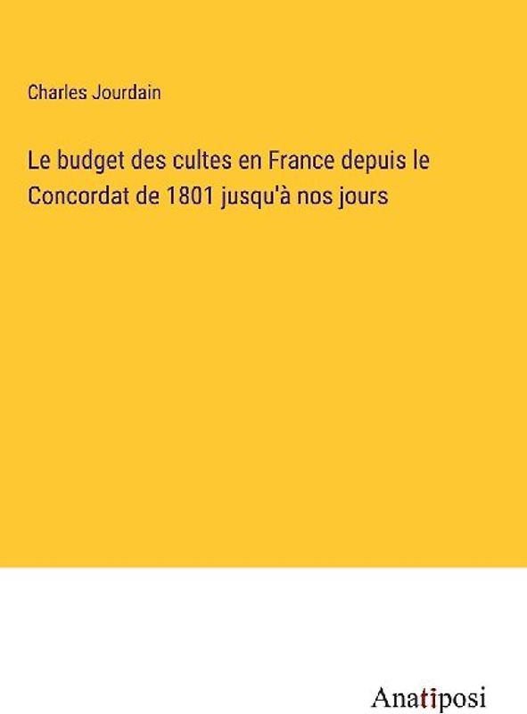Le budget des cultes en France depuis le Concordat de 1801 jusqu'à nos jours