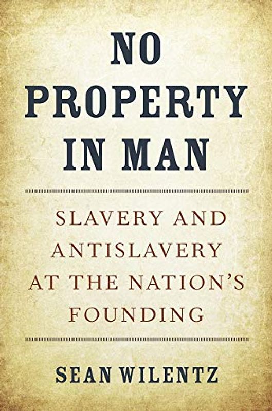 No Property in Man: Slavery and Antislavery at the Nation's Founding: Slavery and Antislavery at the Nation’s Founding (Nathan I: Huggins Lectures, 18)