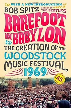 Barefoot in Babylon: The Creation of the Woodstock Music Festival, 1969 - Spitz, Bob