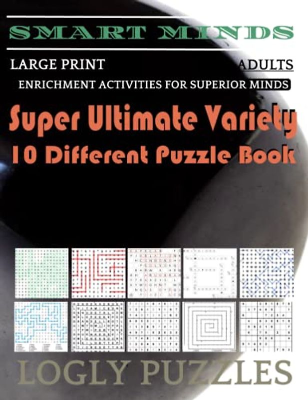 Smart Minds -Variety 10 Different Puzzle Book For Adults: Ultimate Variety Puzzles Large-Print Word Search, Word Maze .Word Spiral ,Word Angles, ... Crossword And Sudoku Easy , Medium And Hard