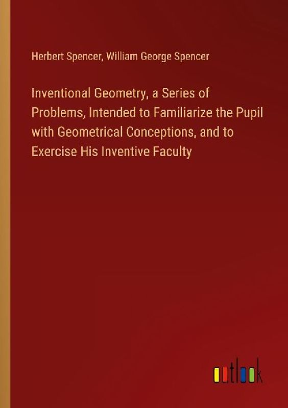Inventional Geometry, a Series of Problems, Intended to Familiarize the Pupil with Geometrical Conceptions, and to Exercise His Inventive Faculty