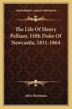 The Life Of Henry Pelham, Fifth Duke Of Newcastle, 1811-1864