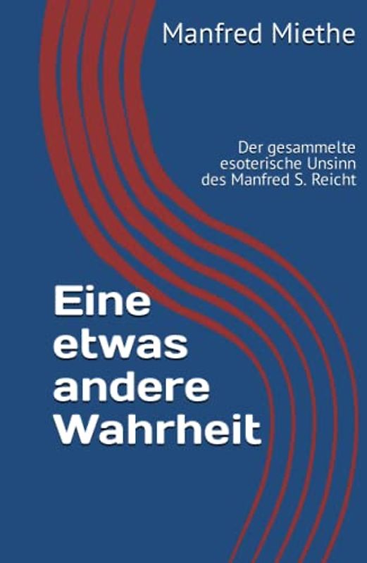 Eine etwas andere Wahrheit: Der gesammelte esoterische Unsinn des Manfred S. Reicht