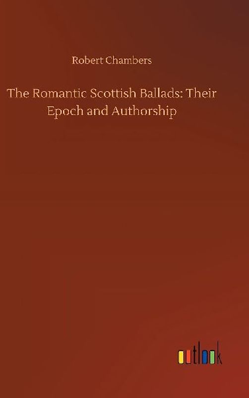 The Romantic Scottish Ballads: Their Epoch and Authorship