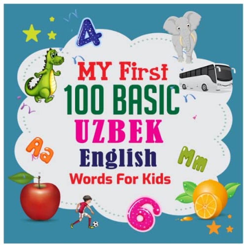 My First 100 Basic Uzbek - English Words For Kids: An excellent Uzbek - English wordbook for bilingual children. Animals, Fruits, Vegetables, Vehicles, etc. with colorful child-friendly illustrations.