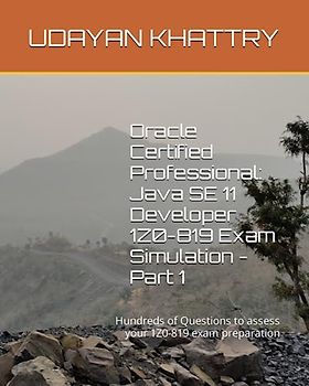 Oracle Certified Professional: Java SE 11 Developer 1Z0-819 Exam Simulation - Part 1: Hundreds of Questions to assess your 1Z0-819 exam preparation (1Z0-819 Practice Test Series)