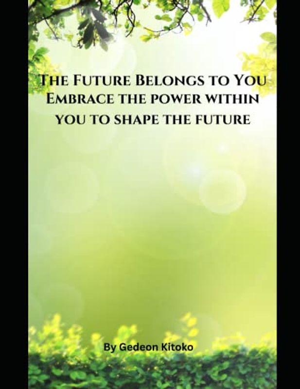 The Future Belongs to You: Embrace the power within you to shape the future