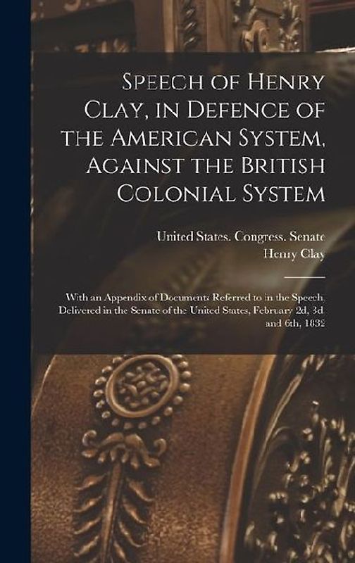 Speech of Henry Clay, in Defence of the American System, Against the British Colonial System: With an Appendix of Documents Referred to in the Speech,