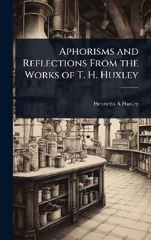 Aphorisms and Reflections From the Works of T. H. Huxley