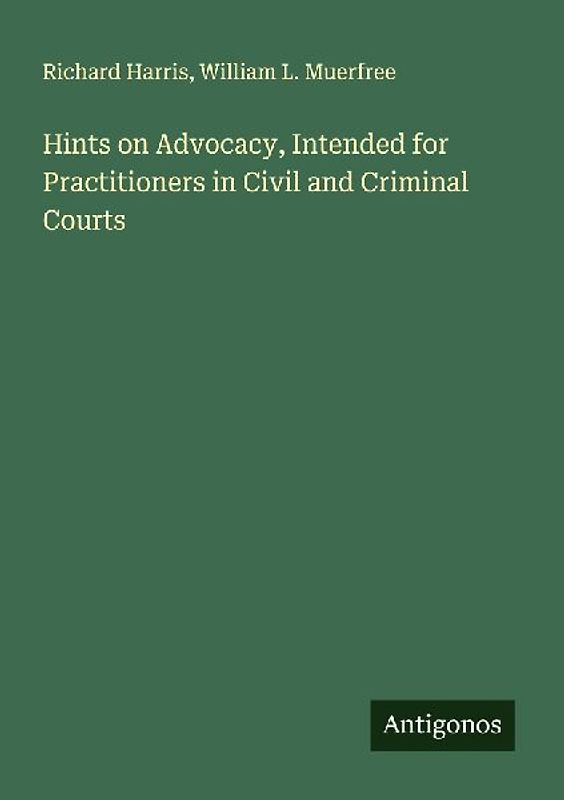 Hints on Advocacy, Intended for Practitioners in Civil and Criminal Courts
