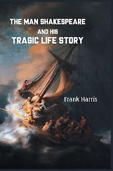 THE MAN SHAKESPEARE AND HIS TRAGIC LIFE STORY