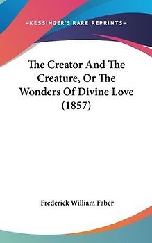 The Creator And The Creature, Or The Wonders Of Divine Love (1857)