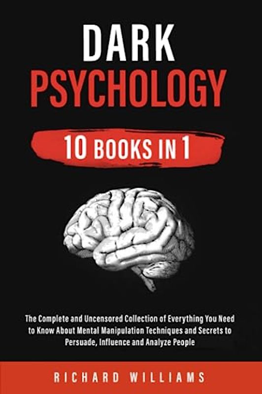 Dark Psychology: 10 books in 1: The Complete and Uncensored Collection of Everything You Need to Know About Mental Manipulation Techniques and Secrets to Persuade, Influence and Analyze People