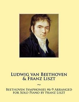 Beethoven Symphonies #6-9 Arranged for Solo Piano by Franz Liszt (Beethoven Symphonies for Piano Solo Sheet Music, Band 12)