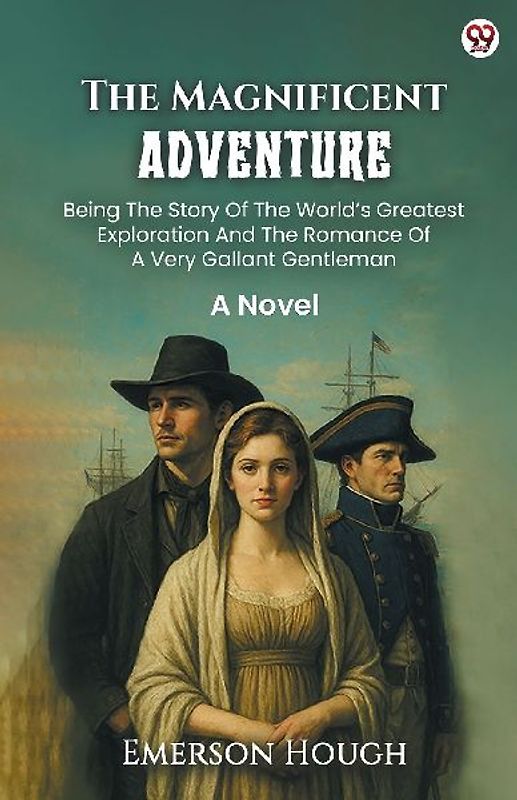 The Magnificent Adventure Being The Story Of The World s Greatest Exploration And The Romance Of A Very Gallant Gentleman A Novel