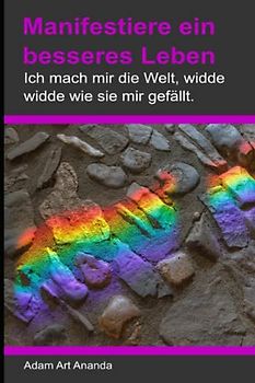 Manifestiere ein besseres Leben: Ich mach mir die Welt, widde widde wie sie mir gefällt