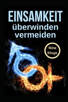 Einsamkeit Vermeiden und Überwinden: Wie Sie einen einfachen Weg aus Ihrer Einsamkeit finden. Wie Sie erst gar nie Einsam werden. Wie Sie soziale ... Jugendliche - Erwachsene und ältere Menschen.