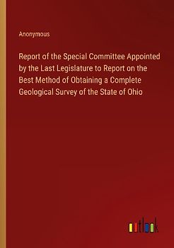 Report of the Special Committee Appointed by the Last Legislature to Report on the Best Method of Obtaining a Complete Geological Survey of the State of Ohio